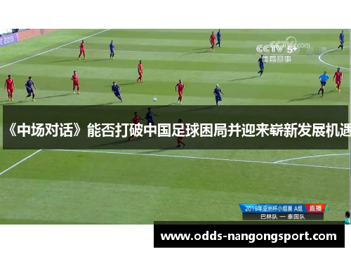 《中场对话》能否打破中国足球困局并迎来崭新发展机遇