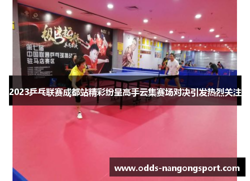 2023乒乓联赛成都站精彩纷呈高手云集赛场对决引发热烈关注
