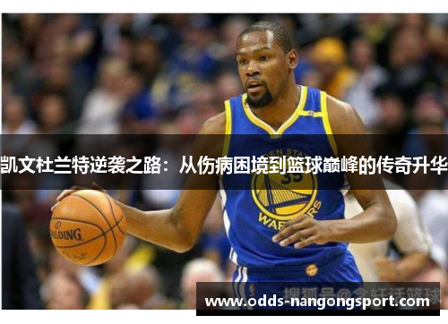 凯文杜兰特逆袭之路：从伤病困境到篮球巅峰的传奇升华