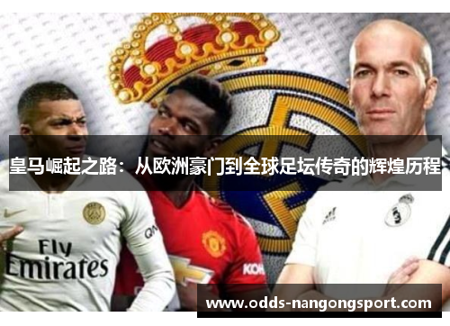 皇马崛起之路:从欧洲豪门到全球足坛传奇的辉煌历程