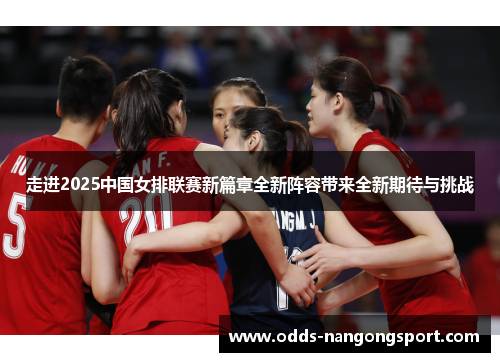 走进2025中国女排联赛新篇章全新阵容带来全新期待与挑战