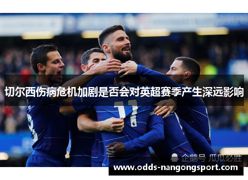 切尔西伤病危机加剧是否会对英超赛季产生深远影响