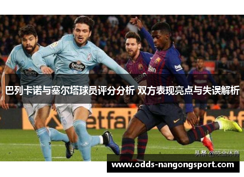 巴列卡诺与塞尔塔球员评分分析 双方表现亮点与失误解析