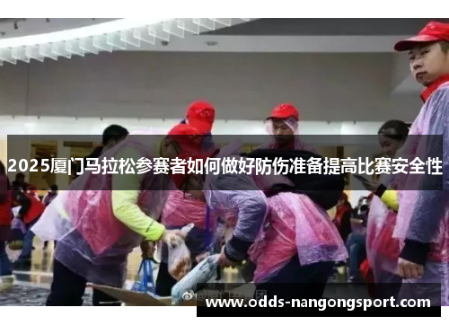 2025厦门马拉松参赛者如何做好防伤准备提高比赛安全性