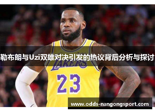 勒布朗与Uzi双雄对决引发的热议背后分析与探讨