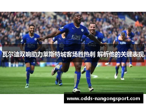 瓦尔迪双响助力莱斯特城客场胜热刺 解析他的关键表现