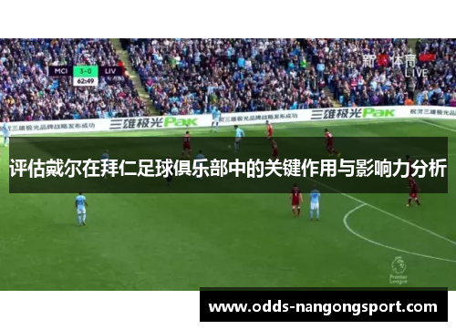 评估戴尔在拜仁足球俱乐部中的关键作用与影响力分析