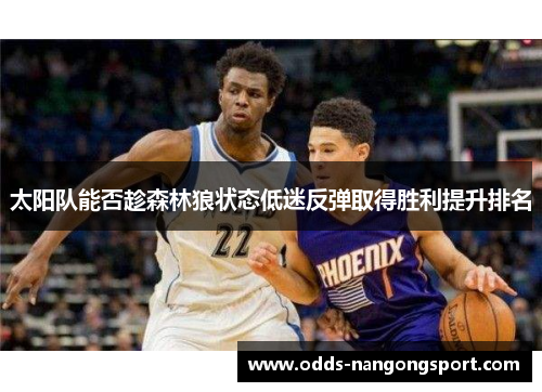 太阳队能否趁森林狼状态低迷反弹取得胜利提升排名