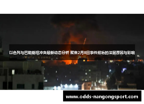 以色列与巴勒斯坦冲突最新动态分析 聚焦2月8日事件背后的深层原因与影响