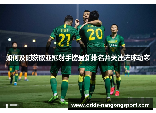 如何及时获取亚冠射手榜最新排名并关注进球动态