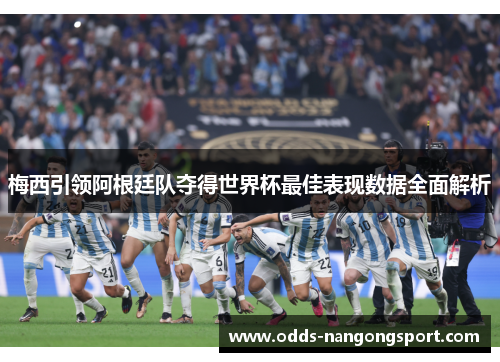 梅西引领阿根廷队夺得世界杯最佳表现数据全面解析