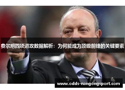 费尔明四项进攻数据解析:为何能成为顶级前锋的关键要素