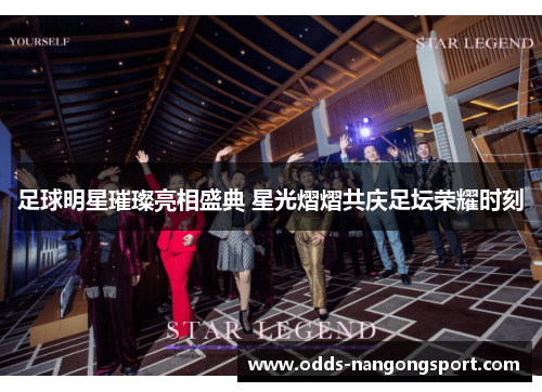 足球明星璀璨亮相盛典 星光熠熠共庆足坛荣耀时刻