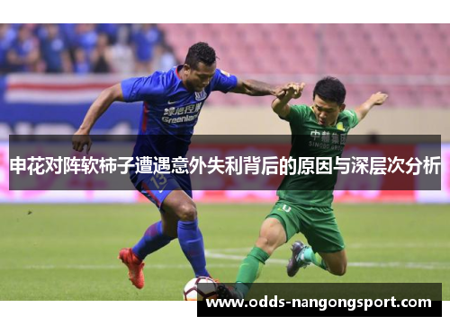 申花对阵软柿子遭遇意外失利背后的原因与深层次分析
