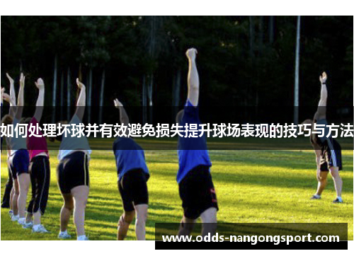 如何处理坏球并有效避免损失提升球场表现的技巧与方法