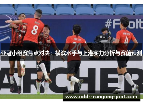 亚冠小组赛焦点对决:横滨水手与上港实力分析与赛前预测