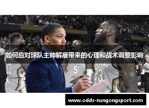如何应对球队主帅解雇带来的心理和战术调整影响