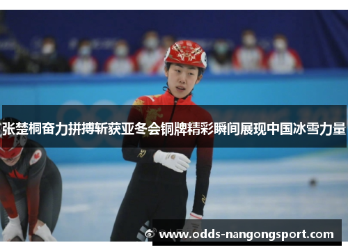 张楚桐奋力拼搏斩获亚冬会铜牌精彩瞬间展现中国冰雪力量