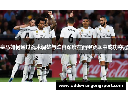 皇马如何通过战术调整与阵容深度在西甲赛季中成功夺冠