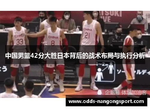 中国男篮42分大胜日本背后的战术布局与执行分析