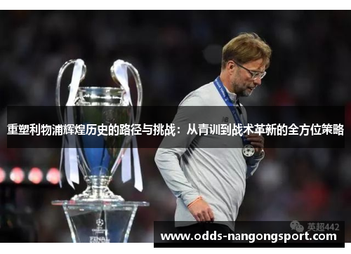 重塑利物浦辉煌历史的路径与挑战：从青训到战术革新的全方位策略