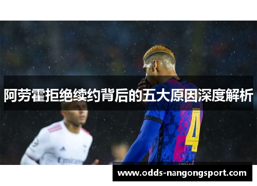 阿劳霍拒绝续约背后的五大原因深度解析