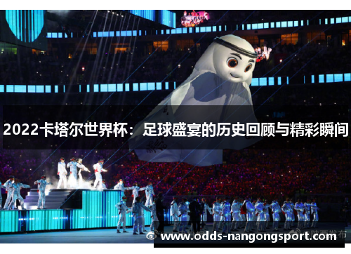 2022卡塔尔世界杯:足球盛宴的历史回顾与精彩瞬间