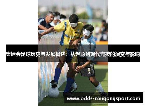 奥运会足球历史与发展概述:从起源到现代竞技的演变与影响