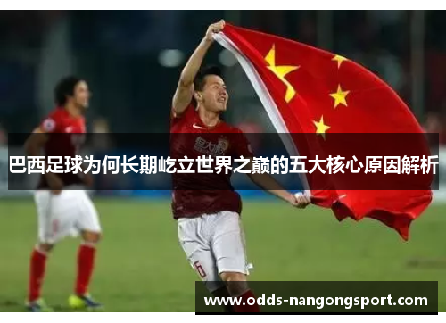 巴西足球为何长期屹立世界之巅的五大核心原因解析