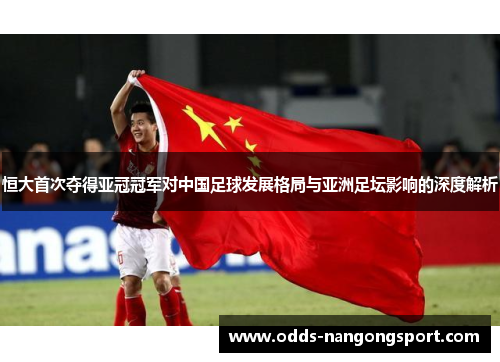 恒大首次夺得亚冠冠军对中国足球发展格局与亚洲足坛影响的深度解析