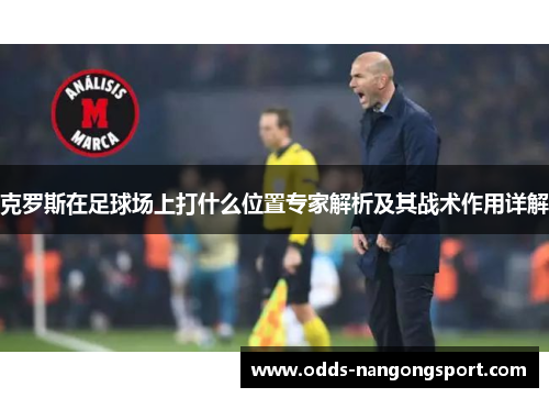 克罗斯在足球场上打什么位置专家解析及其战术作用详解