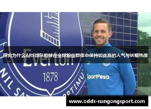 探究为什么ARS球队能够在全球粉丝群体中保持如此高的人气与长期热度