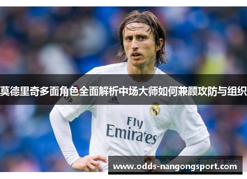 莫德里奇多面角色全面解析中场大师如何兼顾攻防与组织