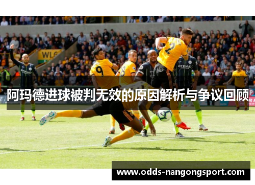 阿玛德进球被判无效的原因解析与争议回顾